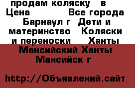 продам коляску 2 в 1 › Цена ­ 8 500 - Все города, Барнаул г. Дети и материнство » Коляски и переноски   . Ханты-Мансийский,Ханты-Мансийск г.